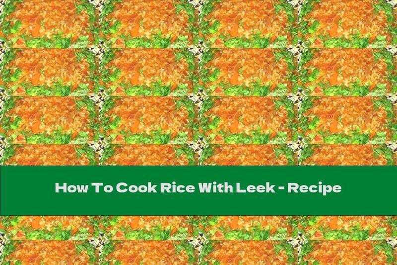 How To Cook Rice With Leek - Recipe