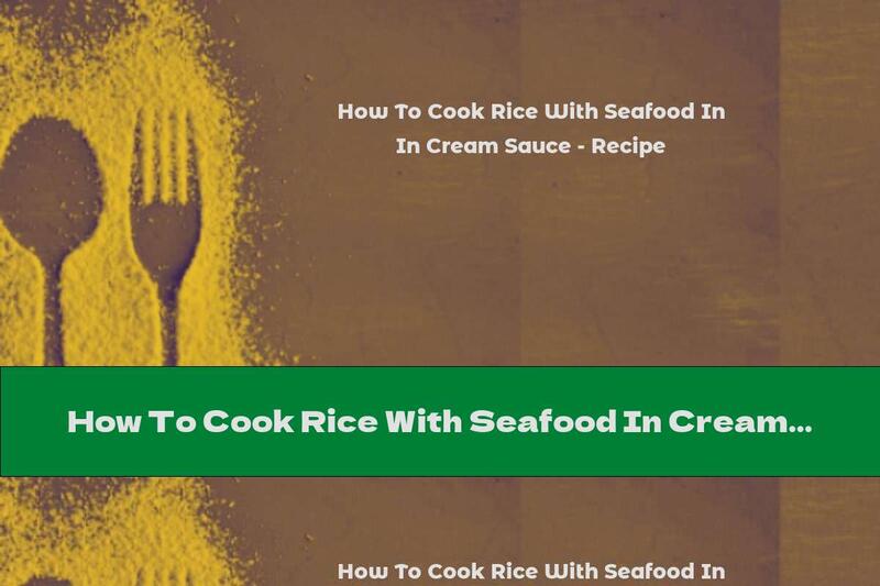 How To Cook Rice With Seafood In Cream Sauce - Recipe