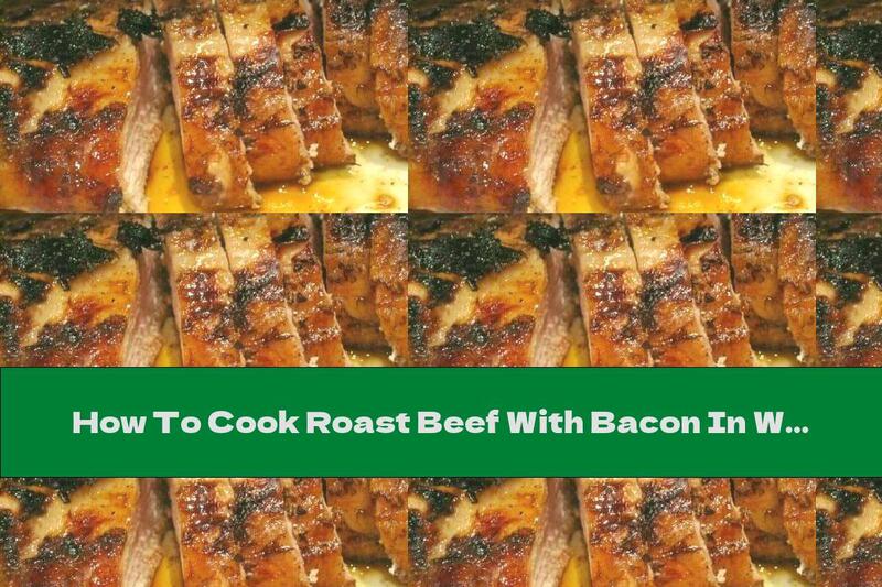 How To Cook Roast Beef With Bacon In White Wine And Butter - Recipe