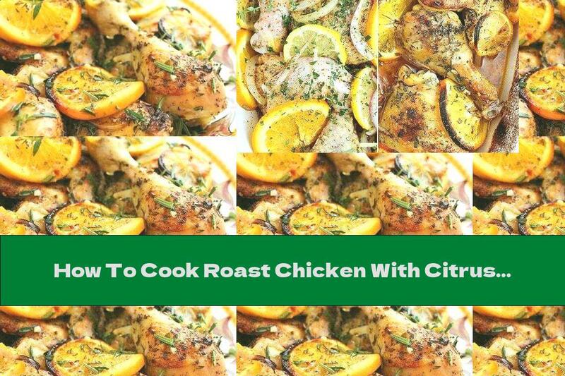 How To Cook Roast Chicken With Citrus And Herbs - Recipe