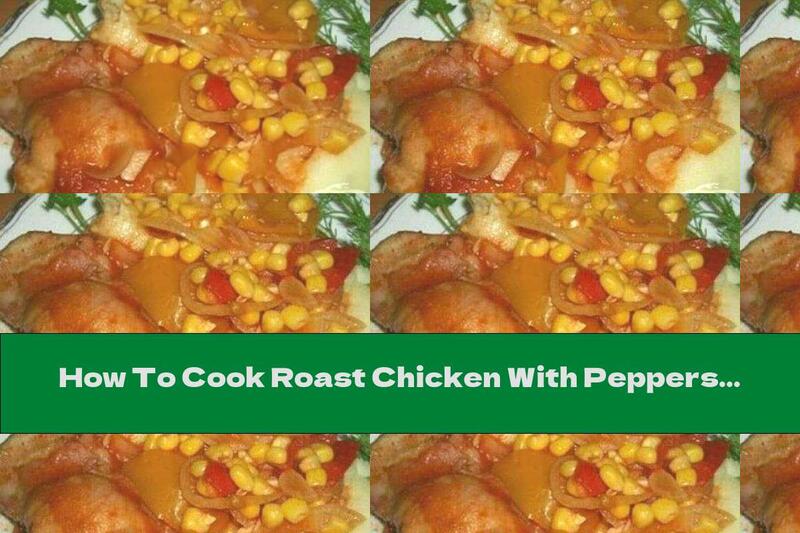 How To Cook Roast Chicken With Peppers, Tomatoes And Corn - Recipe