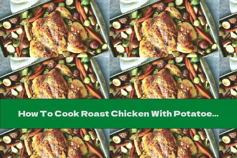 How To Cook Roast Chicken With Potatoes, Carrots And Brussels Sprouts - Recipe