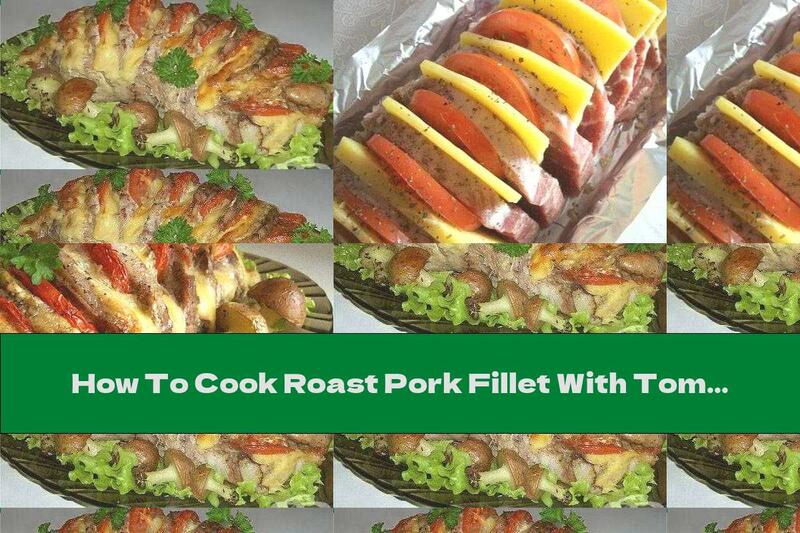 How To Cook Roast Pork Fillet With Tomatoes, Cheese And Garlic - Recipe