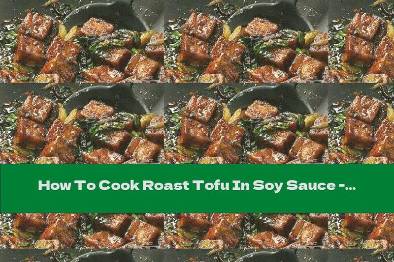 How To Cook Roast Tofu In Soy Sauce - Recipe