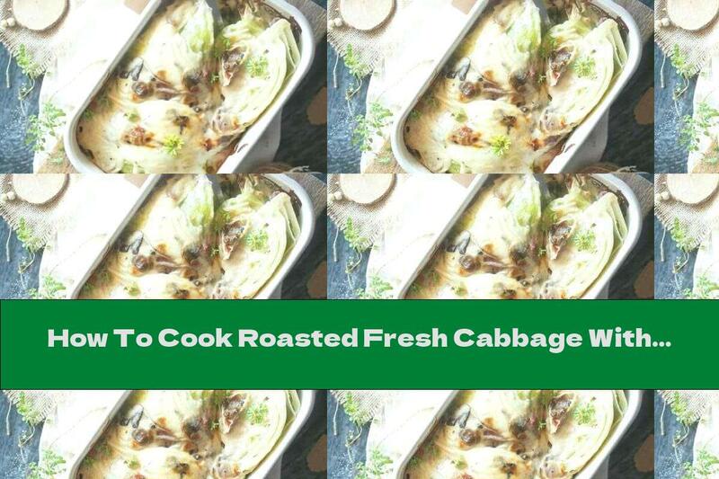How To Cook Roasted Fresh Cabbage With Bechamel Sauce, Mushrooms And Bacon - Recipe