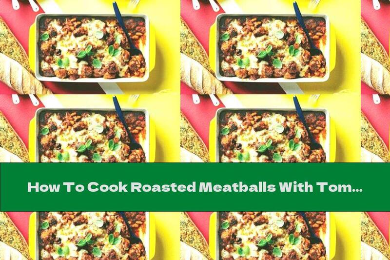 How To Cook Roasted Meatballs With Tomato Sauce And White Beans - Recipe