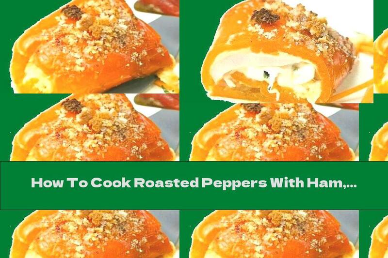 How To Cook Roasted Peppers With Ham, Mozzarella And Cheese - Recipe