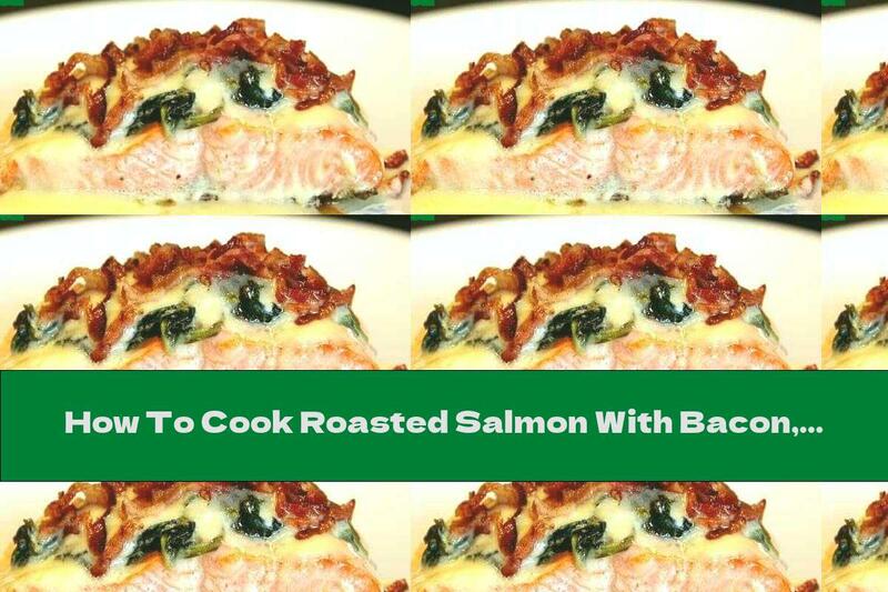 How To Cook Roasted Salmon With Bacon, Cheese And Spinach - Recipe