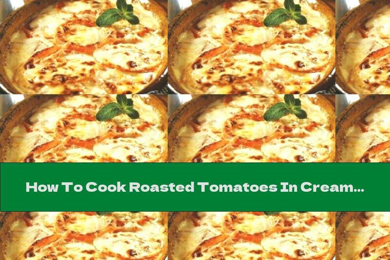 How To Cook Roasted Tomatoes In Cream With Yellow Crust - Recipe