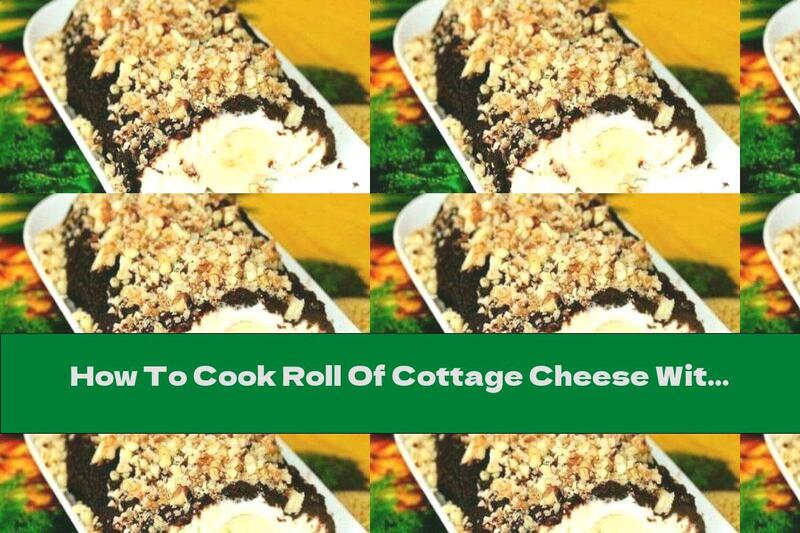 How To Cook Roll Of Cottage Cheese With Banana, Chocolate Glaze And Walnuts - Recipe