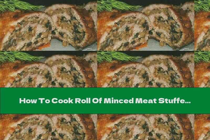 How To Cook Roll Of Minced Meat Stuffed With Mushrooms And Onions - Recipe