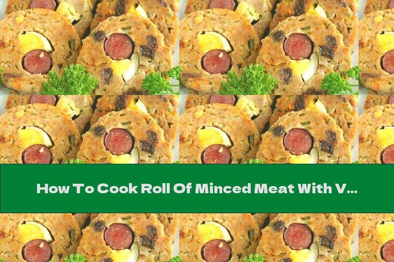 How To Cook Roll Of Minced Meat With Vegetables, Eggs And Sausage - Recipe