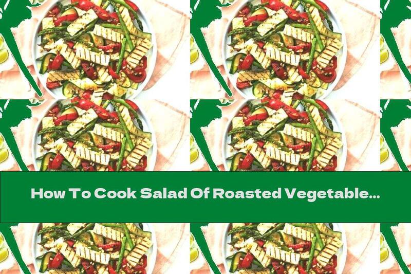 How To Cook Salad Of Roasted Vegetables And Halloumi Cheese - Recipe