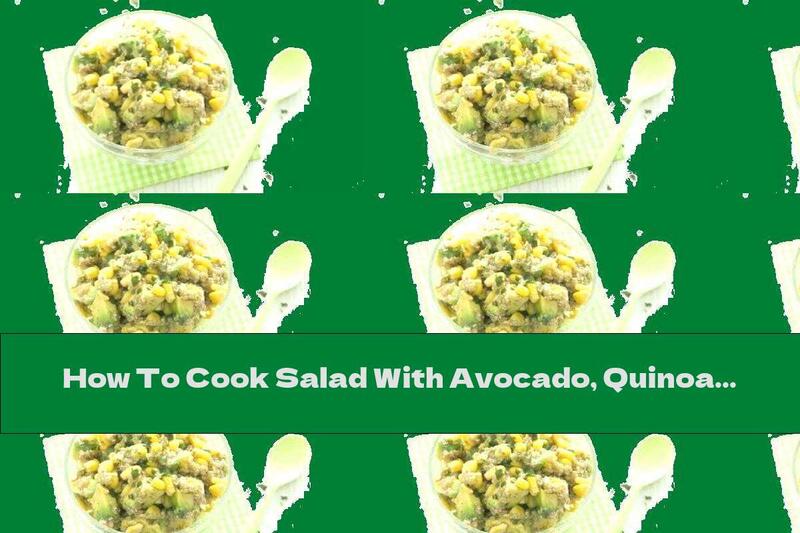 How To Cook Salad With Avocado, Quinoa And Corn - Recipe