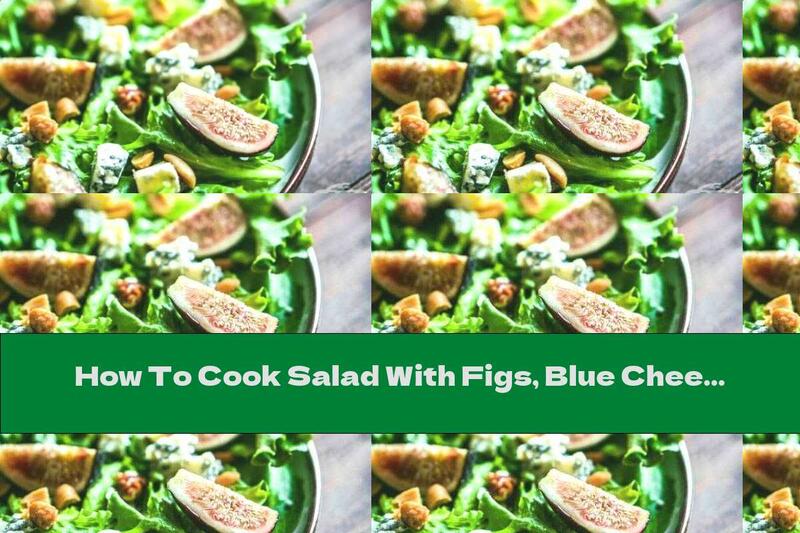 How To Cook Salad With Figs, Blue Cheese And Nuts - Recipe