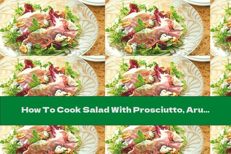 How To Cook Salad With Prosciutto, Arugula And Blue Cheese - Recipe