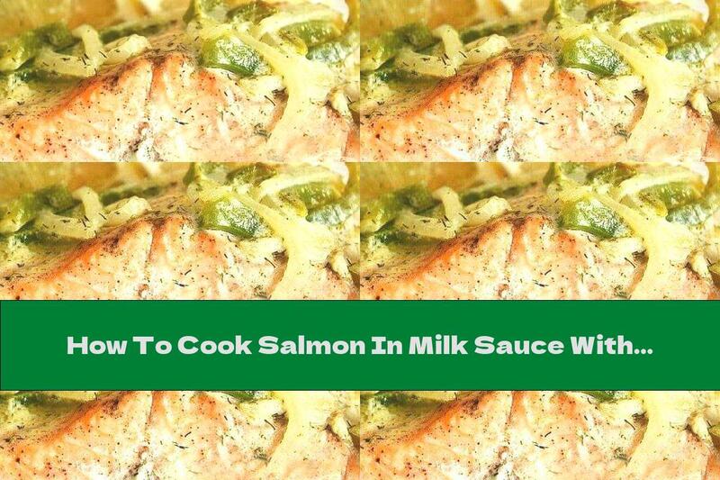 How To Cook Salmon In Milk Sauce With A Mix Of Vegetables - Recipe