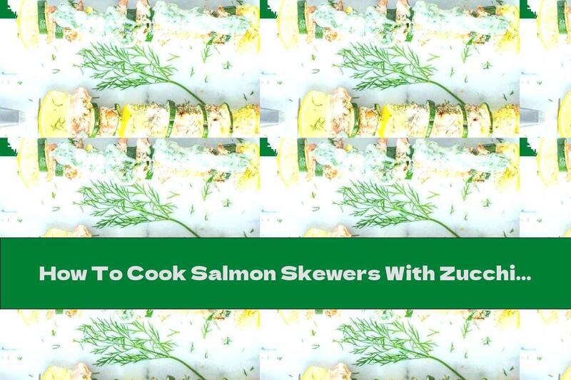 How To Cook Salmon Skewers With Zucchini, Lemons And Dill - Recipe
