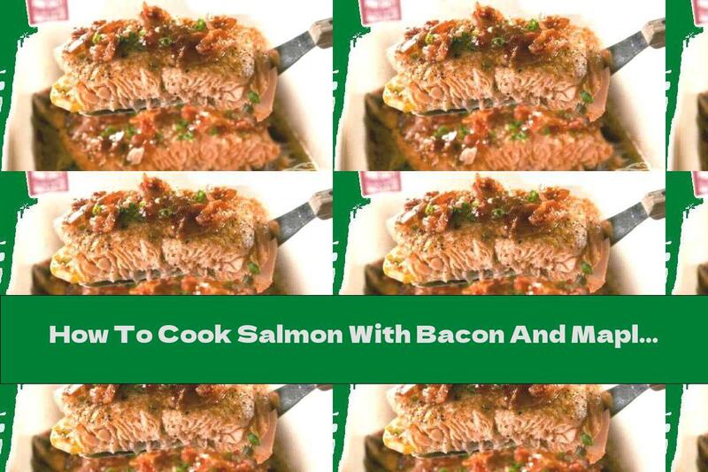 How To Cook Salmon With Bacon And Maple Syrup - Recipe