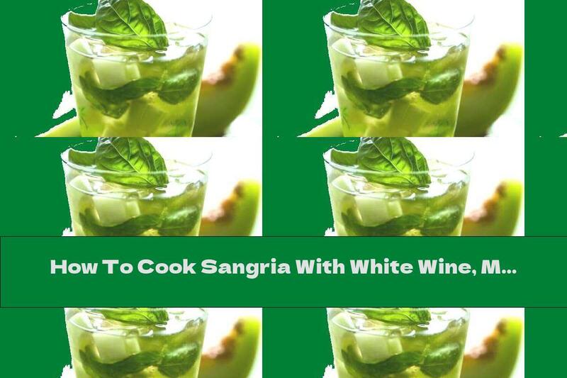How To Cook Sangria With White Wine, Melon And Cucumber - Recipe