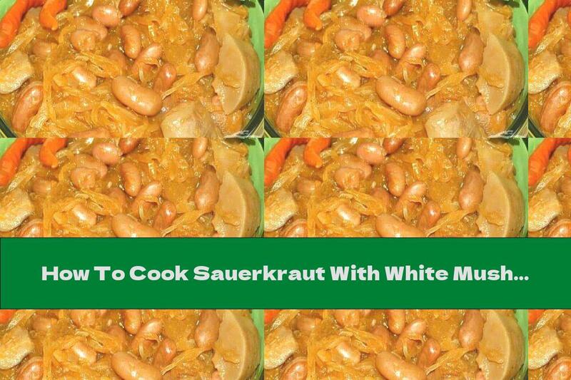How To Cook Sauerkraut With White Mushrooms And Beans - Recipe