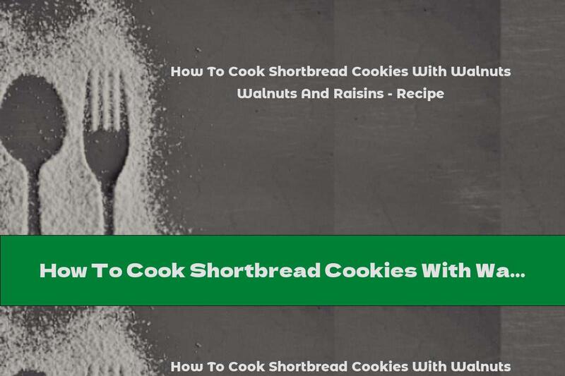 How To Cook Shortbread Cookies With Walnuts And Raisins - Recipe