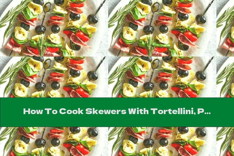 How To Cook Skewers With Tortellini, Peppers, Sausage And Olives - Recipe