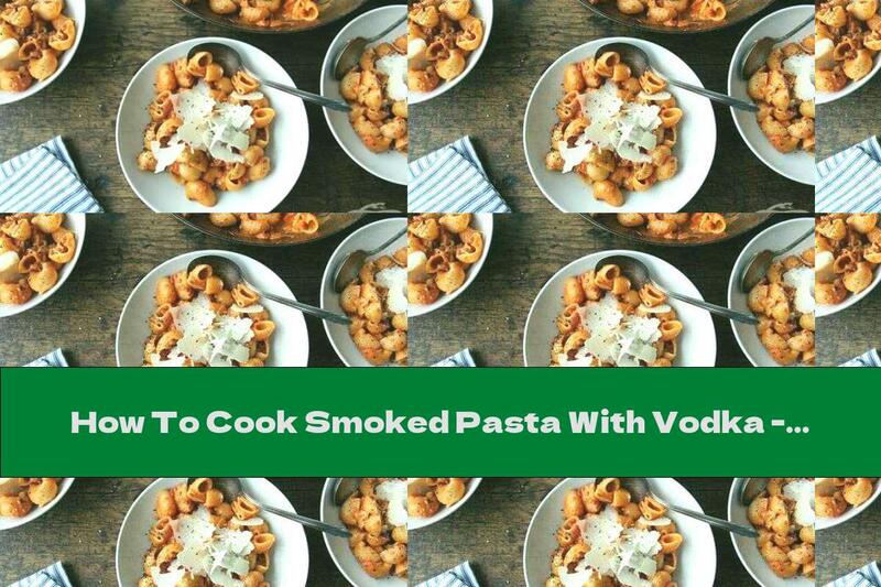 How To Cook Smoked Pasta With Vodka - Recipe