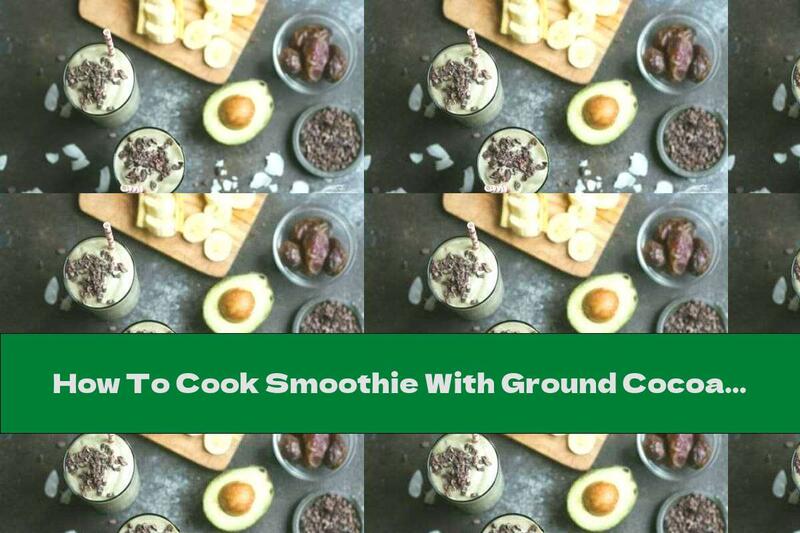 How To Cook Smoothie With Ground Cocoa Beans, Avocado, Bananas And Dates - Recipe