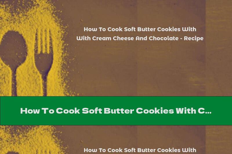 How To Cook Soft Butter Cookies With Cream Cheese And Chocolate - Recipe