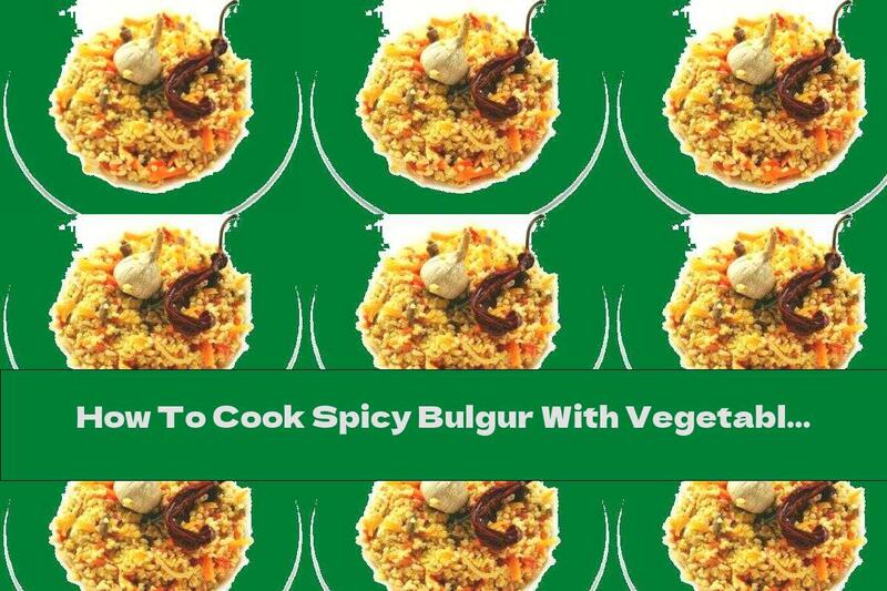 How To Cook Spicy Bulgur With Vegetables - Recipe