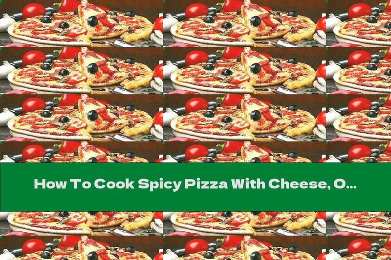 How To Cook Spicy Pizza With Cheese, Olives And Tomatoes - Recipe