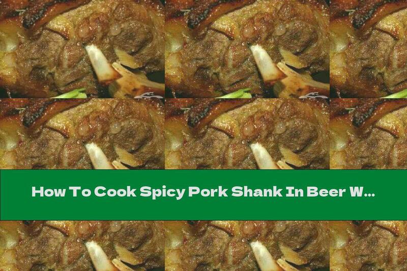 How To Cook Spicy Pork Shank In Beer With Ginger, Onion And Garlic - Recipe