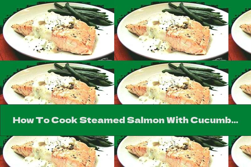 How To Cook Steamed Salmon With Cucumber Sauce - Recipe