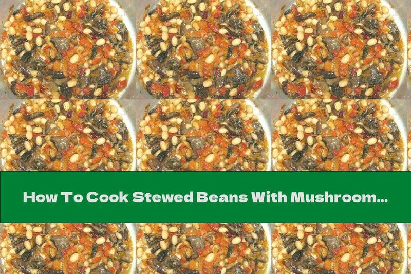 How To Cook Stewed Beans With Mushrooms And Vegetables - Recipe