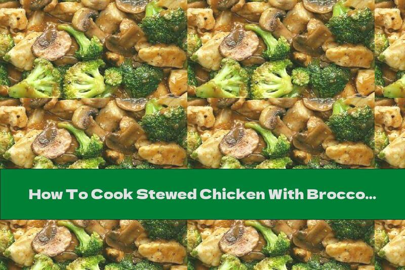 How To Cook Stewed Chicken With Broccoli And Mushrooms In Sauce - Recipe