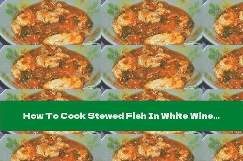 How To Cook Stewed Fish In White Wine With Vegetables - Recipe