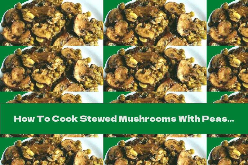 How To Cook Stewed Mushrooms With Peas And Garlic - Recipe
