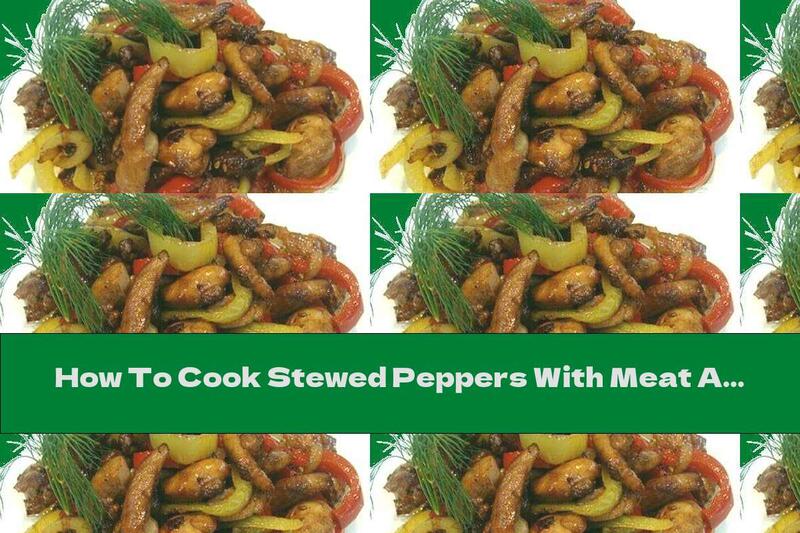 How To Cook Stewed Peppers With Meat And Onions - Recipe