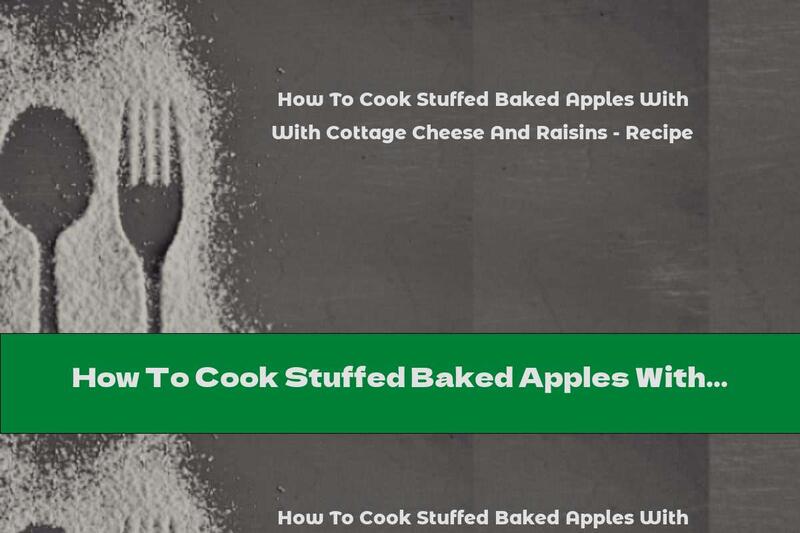 How To Cook Stuffed Baked Apples With Cottage Cheese And Raisins - Recipe