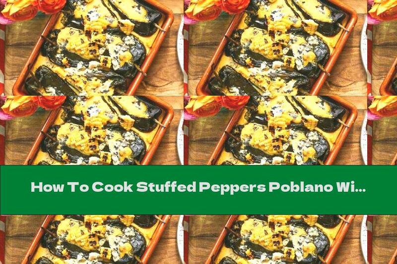 How To Cook Stuffed Peppers Poblano With Corn And Blue Cheese - Recipe