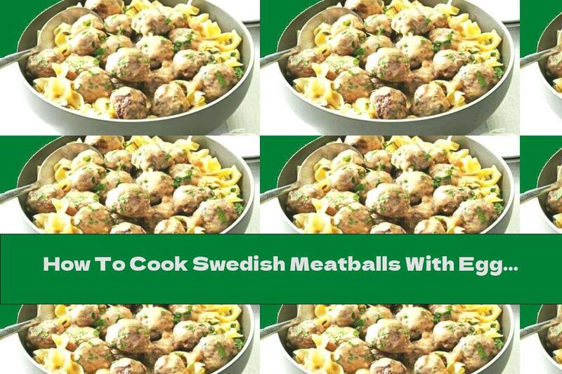 How To Cook Swedish Meatballs With Egg Pasta - Recipe