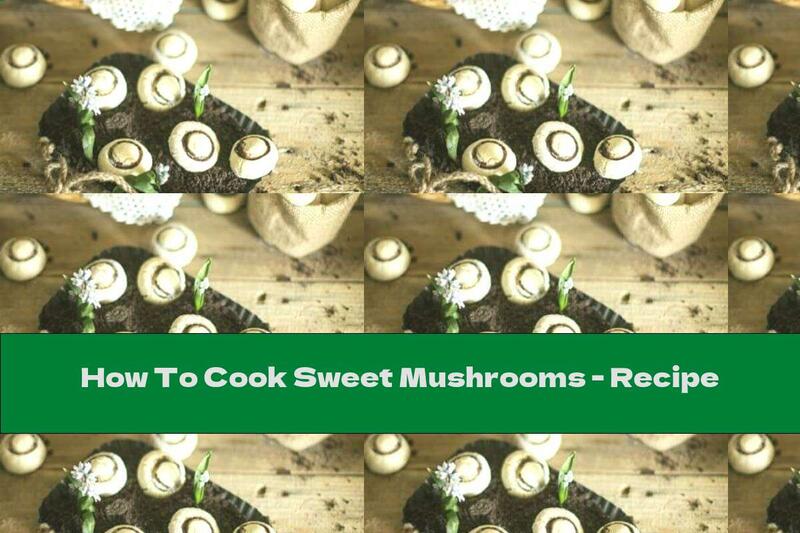 How To Cook Sweet Mushrooms - Recipe