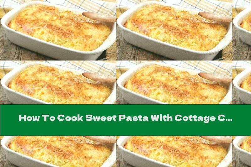 How To Cook Sweet Pasta With Cottage Cheese In The Oven - Recipe