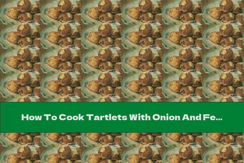 How To Cook Tartlets With Onion And Feta Cheese - Recipe