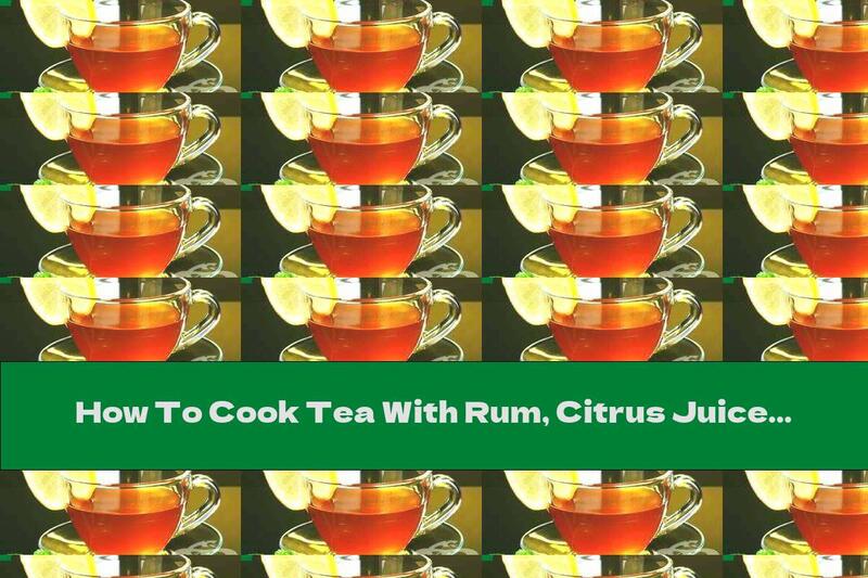 How To Cook Tea With Rum, Citrus Juice And Nutmeg - Recipe