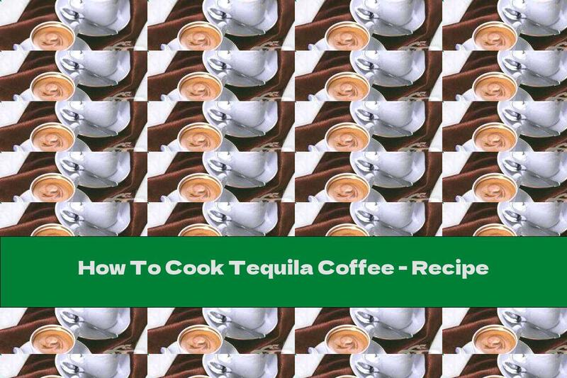 How To Cook Tequila Coffee - Recipe