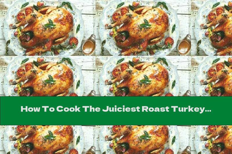 How To Cook The Juiciest Roast Turkey - Recipe
