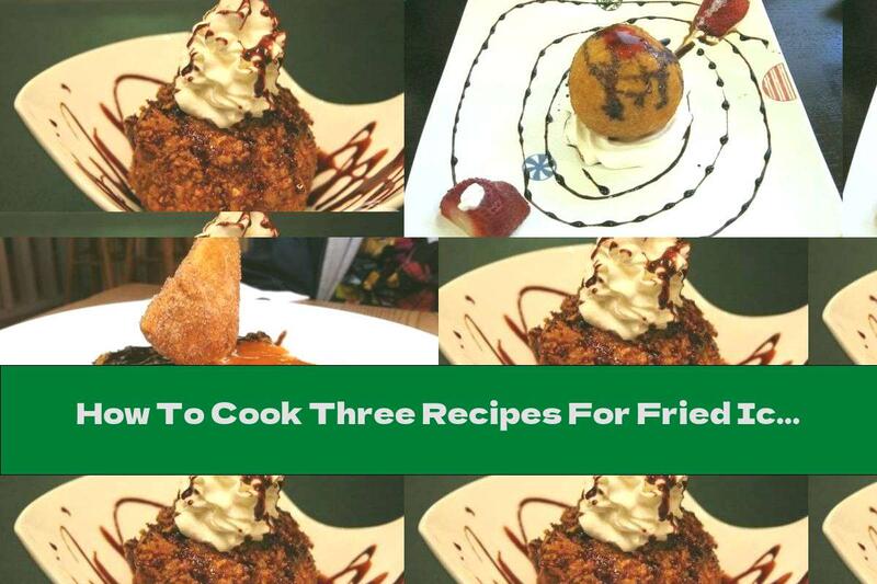 How To Cook Three Recipes For Fried Ice Cream - Recipe