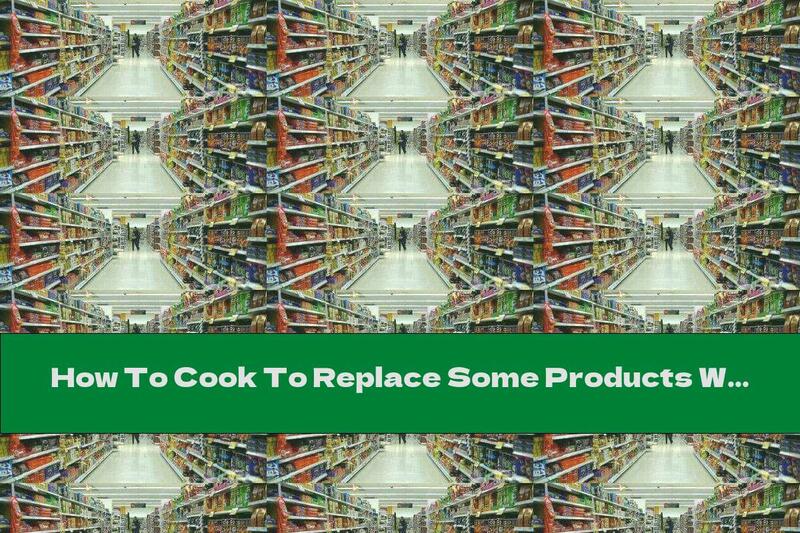 How To Cook To Replace Some Products With Others - Part I - Recipe